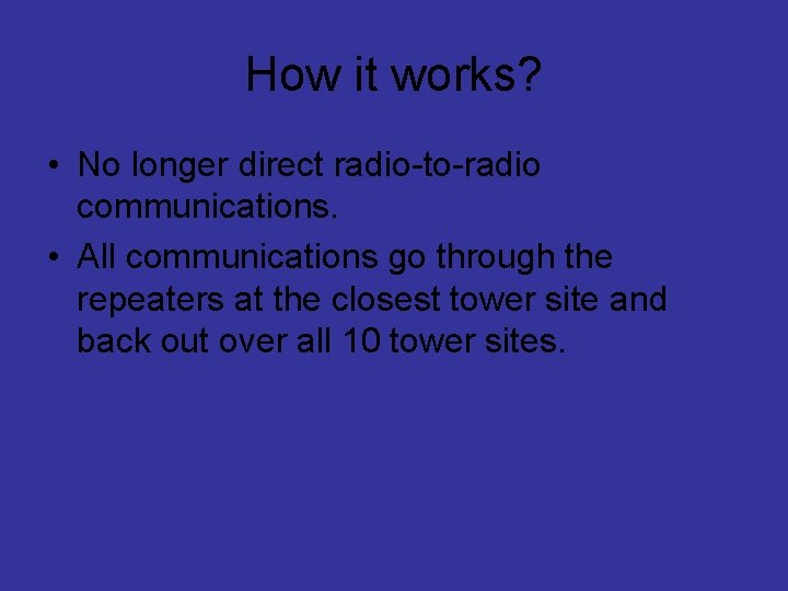 How it works? • No longer direct radio-to-radio communications. • All communications go through