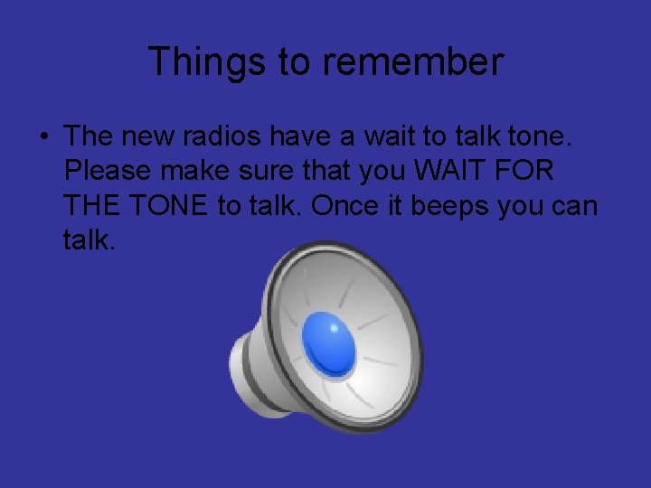 Things to remember • The new radios have a wait to talk tone. Please