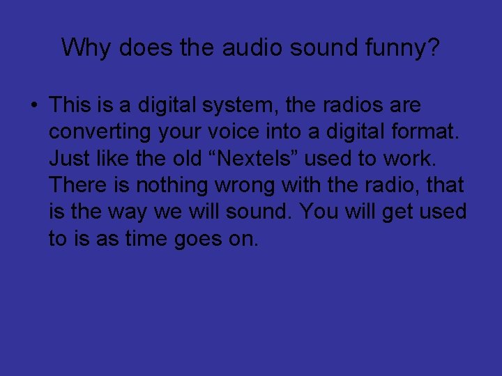 Why does the audio sound funny? • This is a digital system, the radios