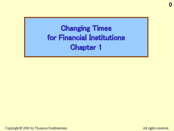0 Changing Times for Financial Institutions Chapter 1 Copyright © 2004 by Thomson Southwestern