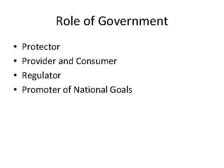 Role of Government • • Protector Provider and Consumer Regulator Promoter of National Goals