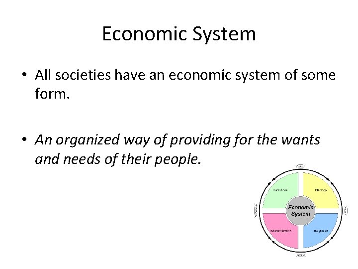 Economic System • All societies have an economic system of some form. • An