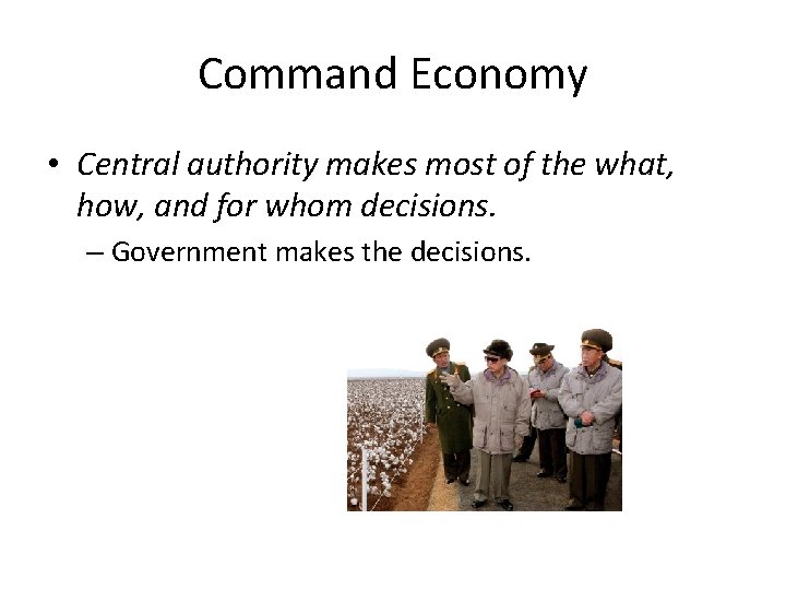 Command Economy • Central authority makes most of the what, how, and for whom