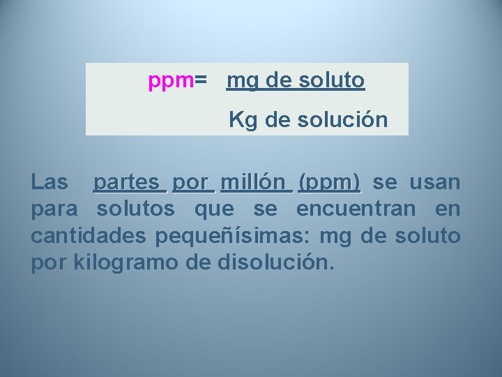 ppm= mg de soluto Kg de solución Las partes por millón (ppm) se usan