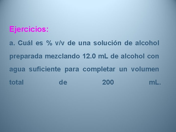 Ejercicios: a. Cuál es % v/v de una solución de alcohol preparada mezclando 12.