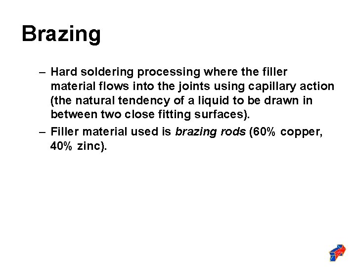 Brazing – Hard soldering processing where the filler material flows into the joints using