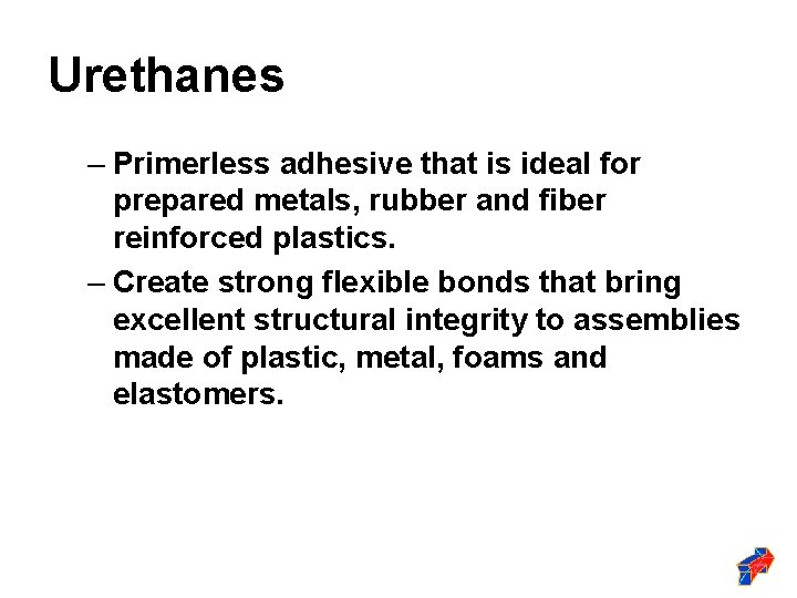 Urethanes – Primerless adhesive that is ideal for prepared metals, rubber and fiber reinforced