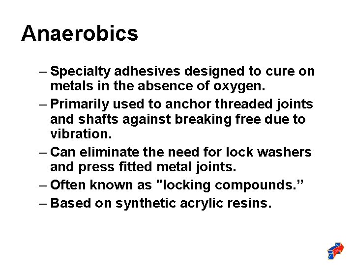 Anaerobics – Specialty adhesives designed to cure on metals in the absence of oxygen.