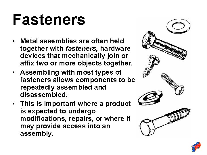 Fasteners • Metal assemblies are often held together with fasteners, hardware devices that mechanically