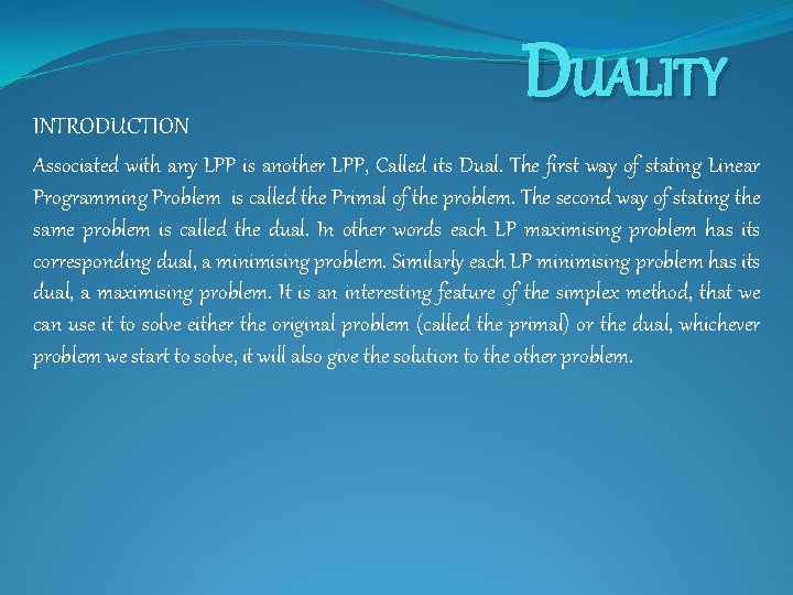 INTRODUCTION DUALITY Associated with any LPP is another LPP, Called its Dual. The first