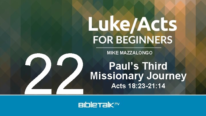 22 MIKE MAZZALONGO Paul’s Third Missionary Journey Acts 18: 23 -21: 14 