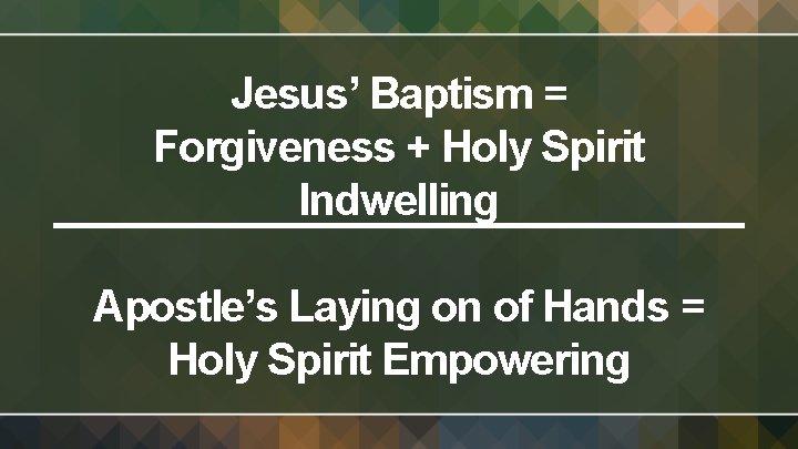 Jesus’ Baptism = Forgiveness + Holy Spirit Indwelling Apostle’s Laying on of Hands =