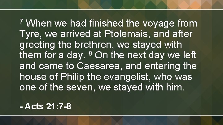 When we had finished the voyage from Tyre, we arrived at Ptolemais, and after