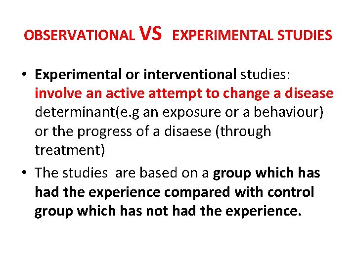 OBSERVATIONAL VS EXPERIMENTAL STUDIES • Experimental or interventional studies: involve an active attempt to