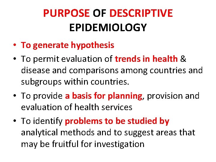 PURPOSE OF DESCRIPTIVE EPIDEMIOLOGY • To generate hypothesis • To permit evaluation of trends