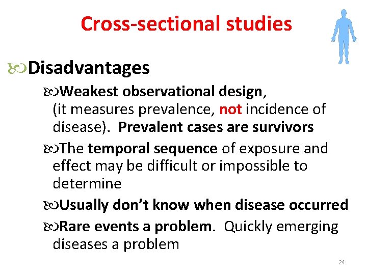 Cross-sectional studies Disadvantages Weakest observational design, (it measures prevalence, not incidence of disease). Prevalent