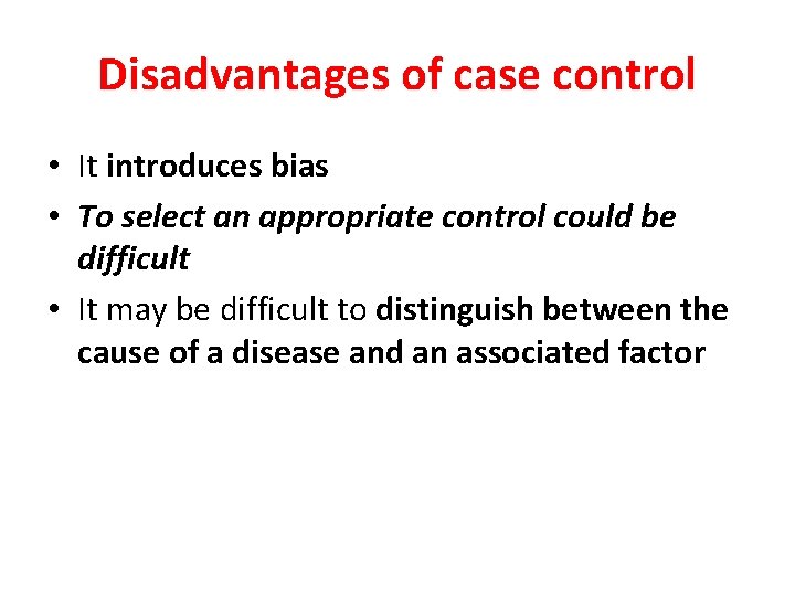 Disadvantages of case control • It introduces bias • To select an appropriate control