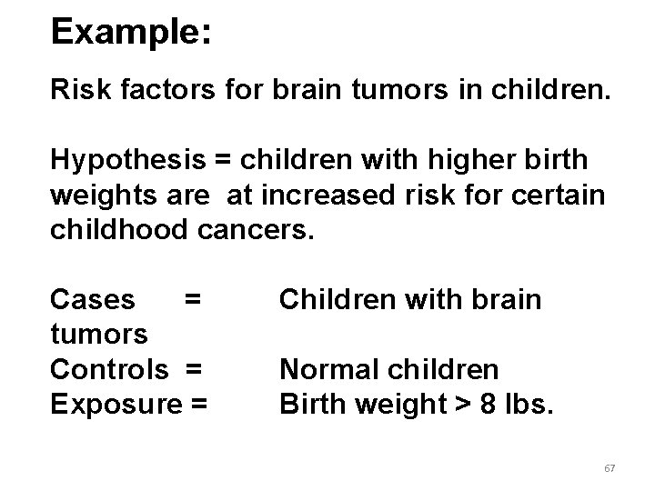 Example: Risk factors for brain tumors in children. Hypothesis = children with higher birth