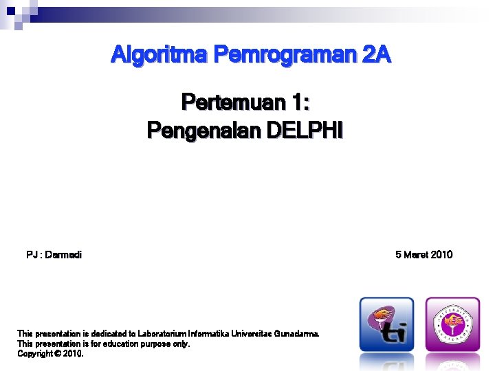Algoritma Pemrograman 2 A Pertemuan 1: Pengenalan DELPHI PJ : Darmadi This presentation is