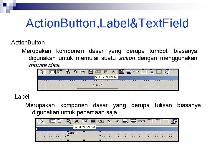 Action. Button, Label&Text. Field Action. Button Merupakan komponen dasar yang berupa tombol, biasanya digunakan