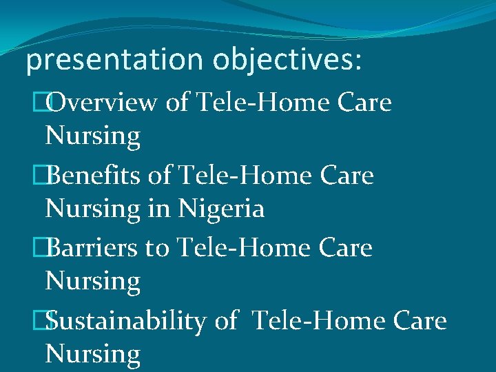 presentation objectives: �Overview of Tele-Home Care Nursing �Benefits of Tele-Home Care Nursing in Nigeria