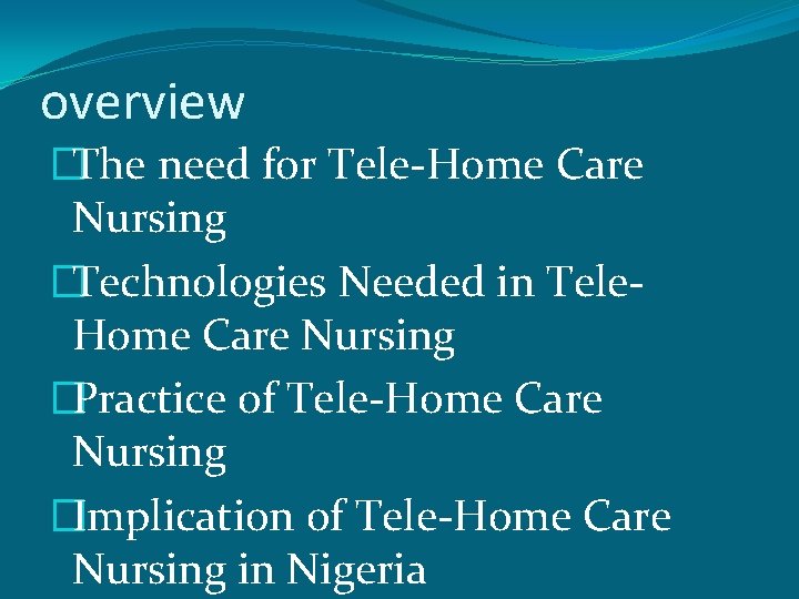 overview �The need for Tele-Home Care Nursing �Technologies Needed in Tele. Home Care Nursing