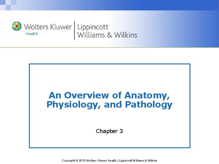 An Overview of Anatomy, Physiology, and Pathology Chapter 3 Copyright © 2010 Wolters Kluwer