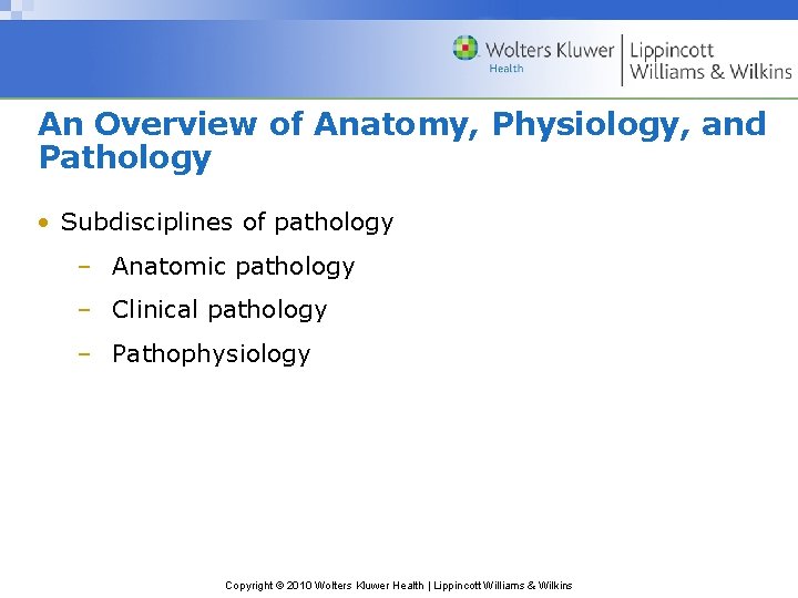 An Overview of Anatomy, Physiology, and Pathology • Subdisciplines of pathology – Anatomic pathology