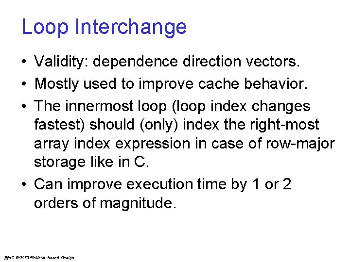 Loop Interchange • Validity: dependence direction vectors. • Mostly used to improve cache behavior.