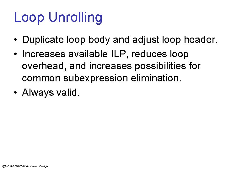 Loop Unrolling • Duplicate loop body and adjust loop header. • Increases available ILP,