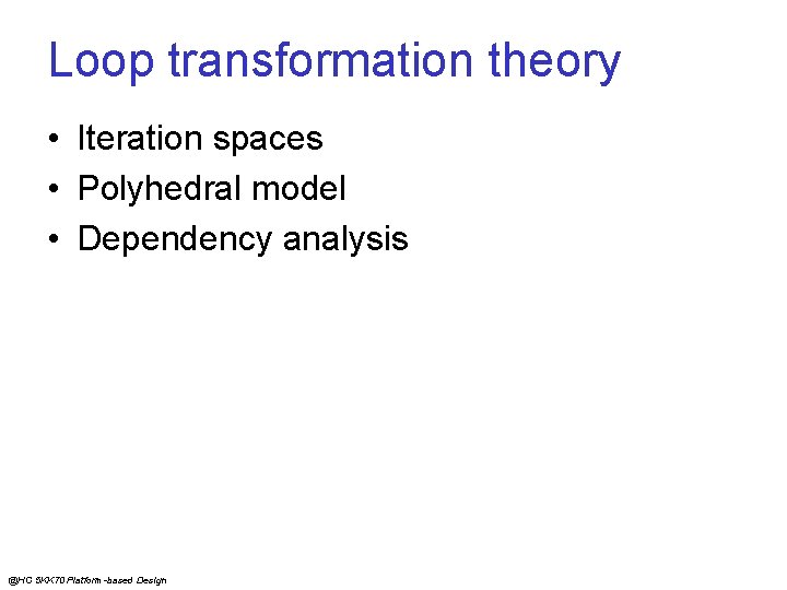 Loop transformation theory • Iteration spaces • Polyhedral model • Dependency analysis @HC 5