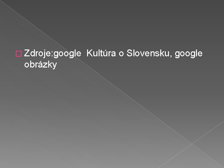 � Zdroje: google obrázky Kultúra o Slovensku, google 