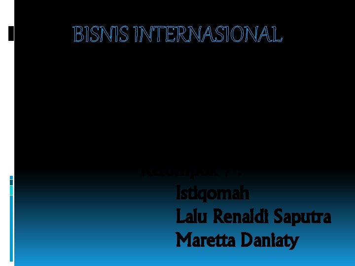 BISNIS INTERNASIONAL Kelompok 7 : Istiqomah Lalu Renaldi Saputra Maretta Daniaty 