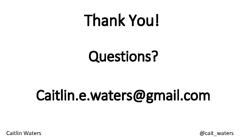 Thank You! Questions? Caitlin. e. waters@gmail. com Caitlin Waters @cait_waters 