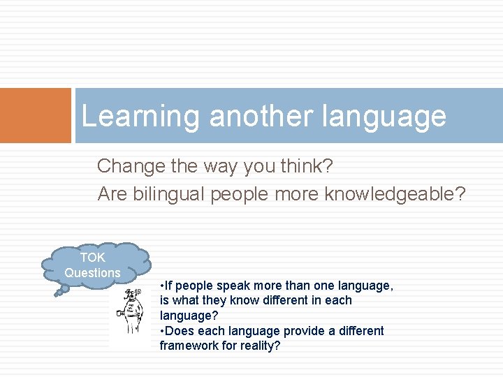 Learning another language Change the way you think? Are bilingual people more knowledgeable? TOK