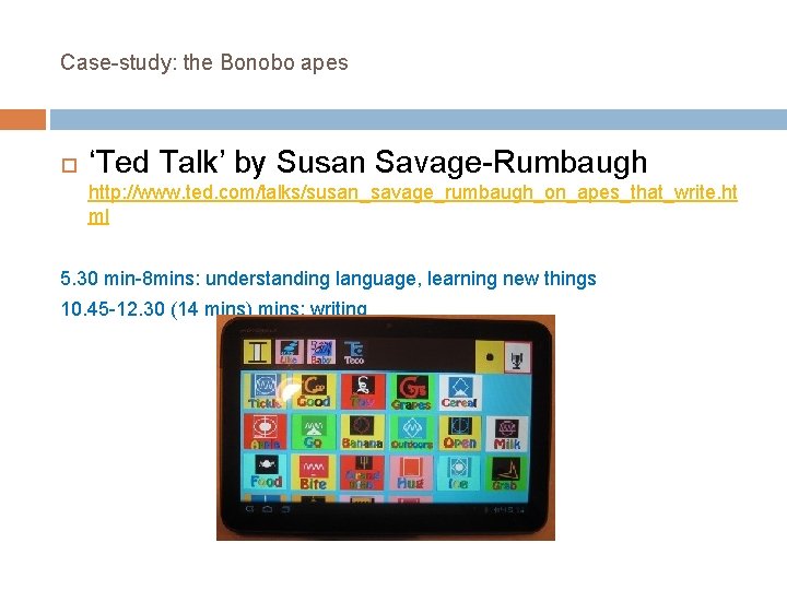 Case-study: the Bonobo apes ‘Ted Talk’ by Susan Savage-Rumbaugh http: //www. ted. com/talks/susan_savage_rumbaugh_on_apes_that_write. ht