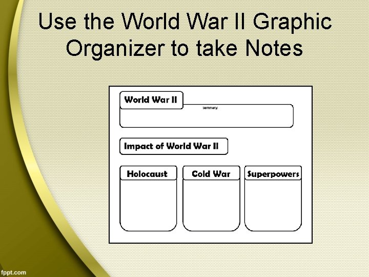 Use the World War II Graphic Organizer to take Notes 