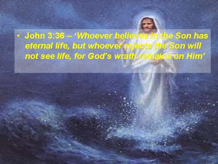  • John 3: 36 – ‘Whoever believes in the Son has eternal life,