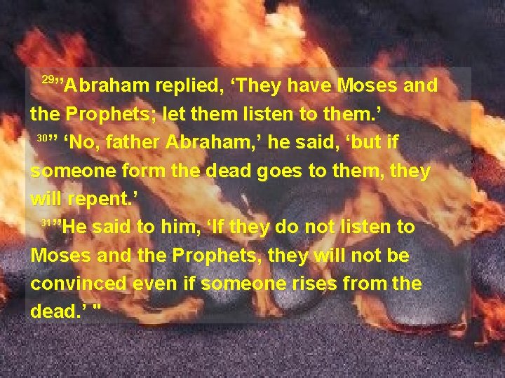 29 ”Abraham replied, ‘They have Moses and the Prophets; let them listen to them.