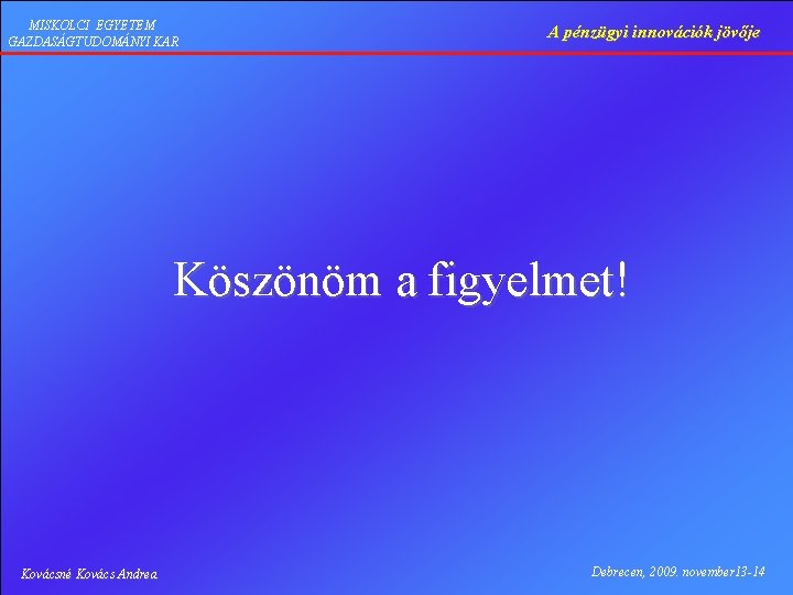 MISKOLCI EGYETEM GAZDASÁGTUDOMÁNYI KAR A pénzügyi innovációk jövője Köszönöm a figyelmet! Kovácsné Kovács Andrea