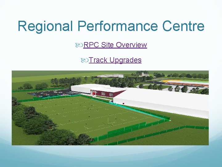 Regional Performance Centre RPC Site Overview Track Upgrades 