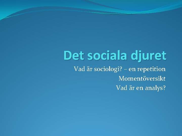 Det sociala djuret Vad är sociologi? – en repetition Momentöversikt Vad är en analys?