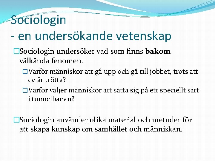 Sociologin - en undersökande vetenskap �Sociologin undersöker vad som finns bakom välkända fenomen. �Varför
