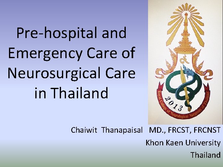 Pre-hospital and Emergency Care of Neurosurgical Care in Thailand Chaiwit Thanapaisal MD. , FRCST,