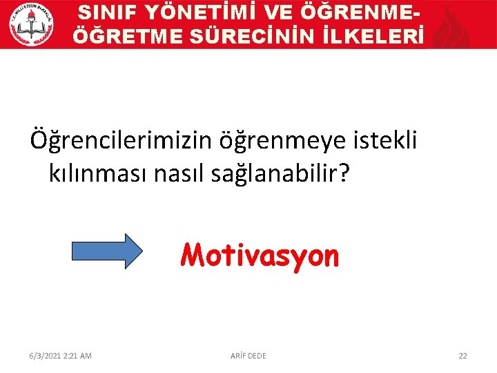 SINIF YÖNETİMİ VE ÖĞRENMEÖĞRETME SÜRECİNİN İLKELERİ Öğrencilerimizin öğrenmeye istekli kılınması nasıl sağlanabilir? Motivasyon 6/3/2021