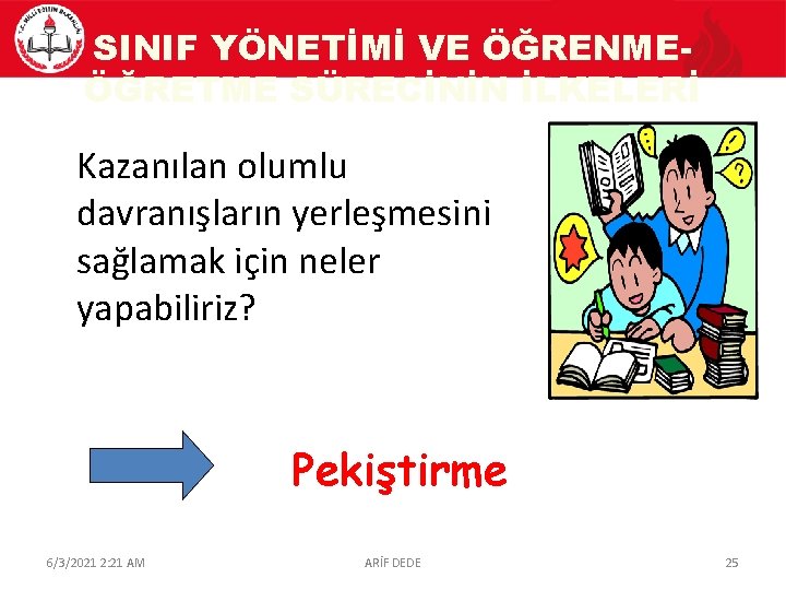 SINIF YÖNETİMİ VE ÖĞRENMEÖĞRETME SÜRECİNİN İLKELERİ Kazanılan olumlu davranışların yerleşmesini sağlamak için neler yapabiliriz?