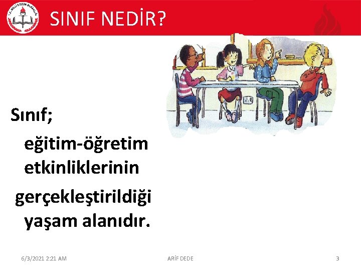 SINIF NEDİR? Sınıf; eğitim-öğretim etkinliklerinin gerçekleştirildiği yaşam alanıdır. 6/3/2021 2: 21 AM ARİF DEDE