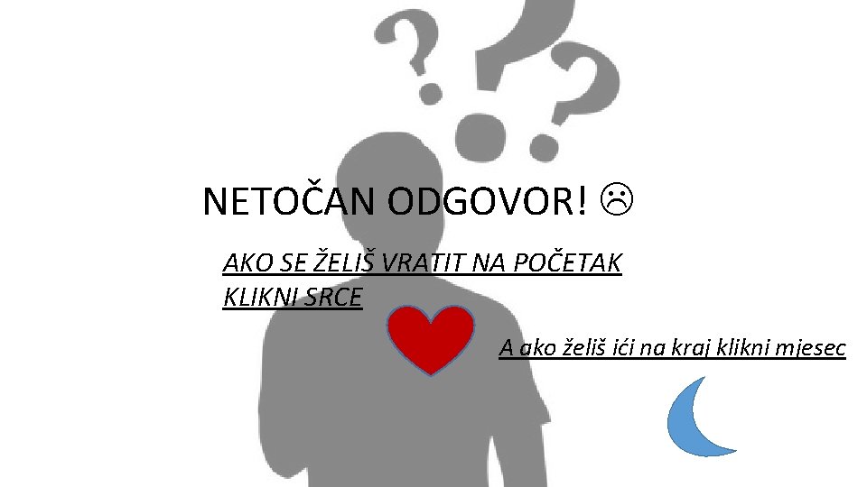 NETOČAN ODGOVOR! AKO SE ŽELIŠ VRATIT NA POČETAK KLIKNI SRCE A ako želiš ići