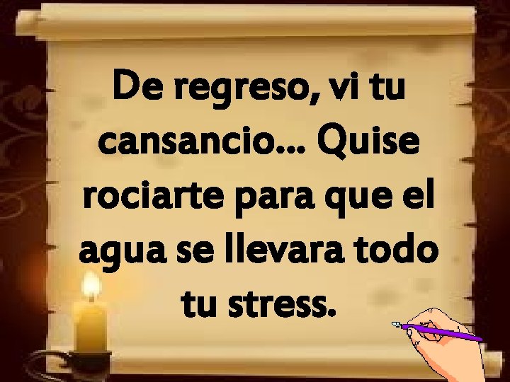 De regreso, vi tu cansancio… Quise rociarte para que el agua se llevara todo