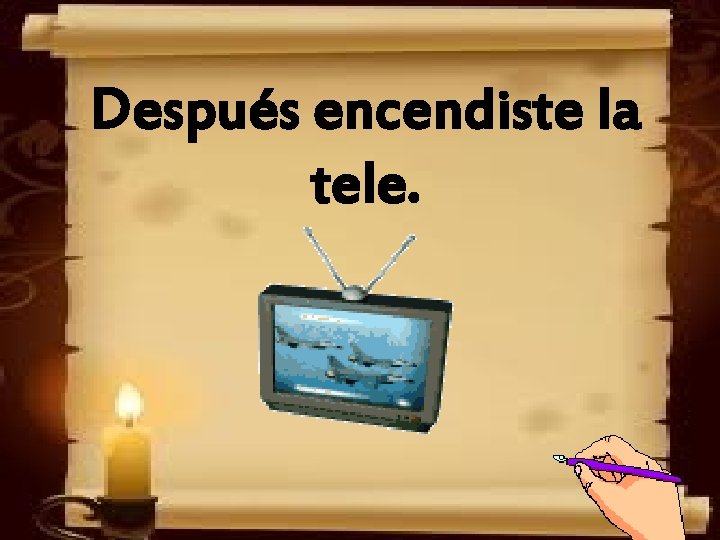 Después encendiste la tele. 